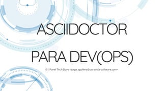 ASCIIDOCTOR
PARADEV(OPS)
101 Panel Tech Days <jorge.aguilera@puravida-software.com>
 