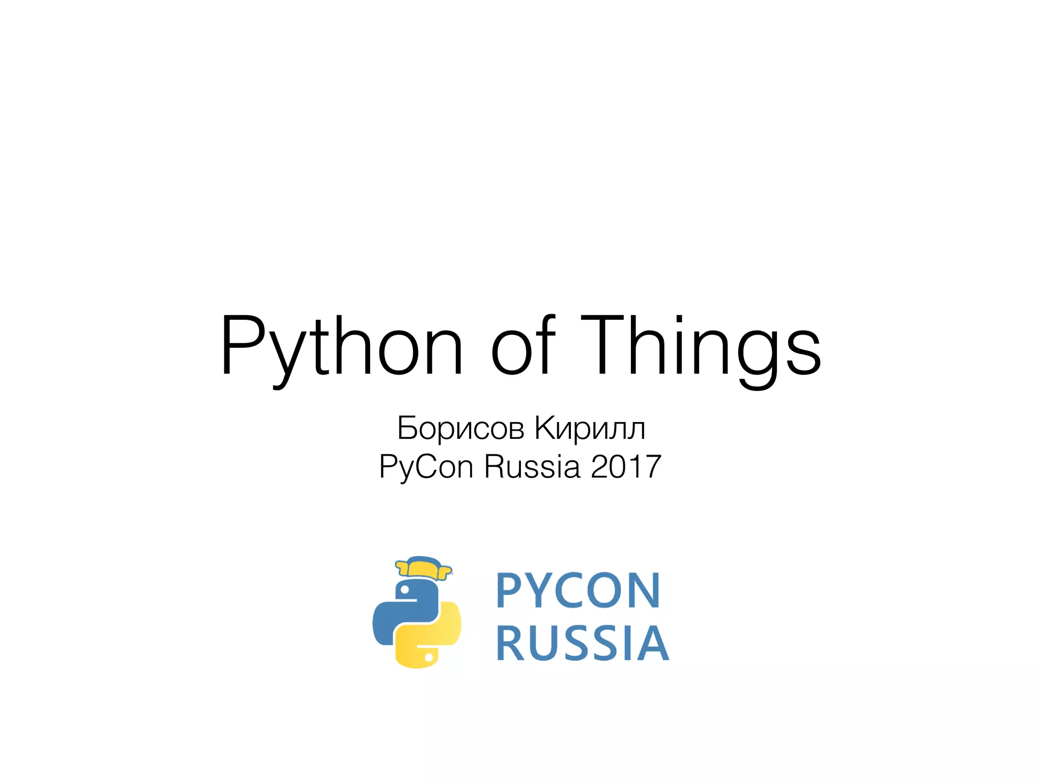 Python of Things
Борисов Кирилл
PyCon Russia 2017
 