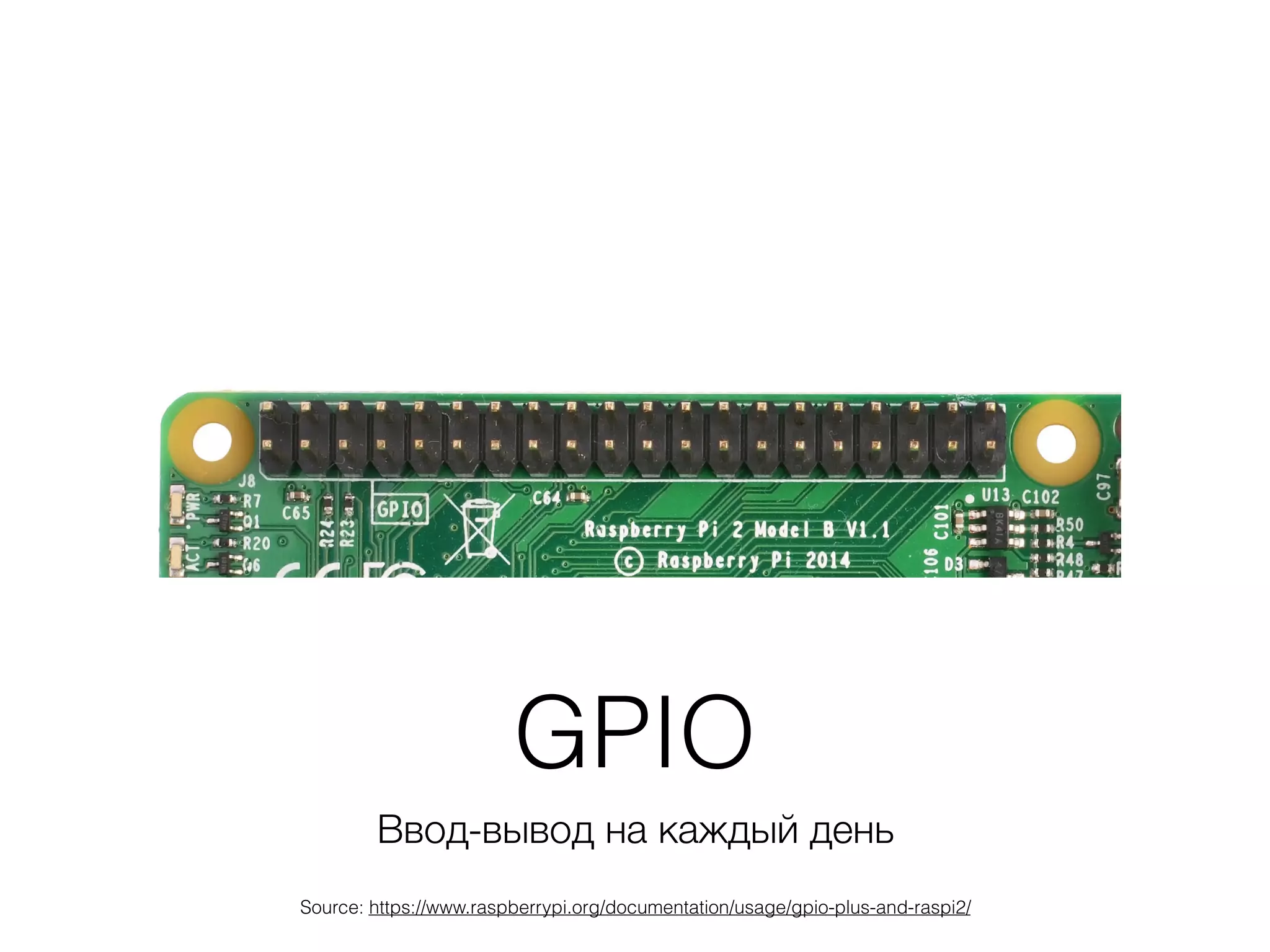 GPIO
Ввод-вывод на каждый день
Source: https://www.raspberrypi.org/documentation/usage/gpio-plus-and-raspi2/
 