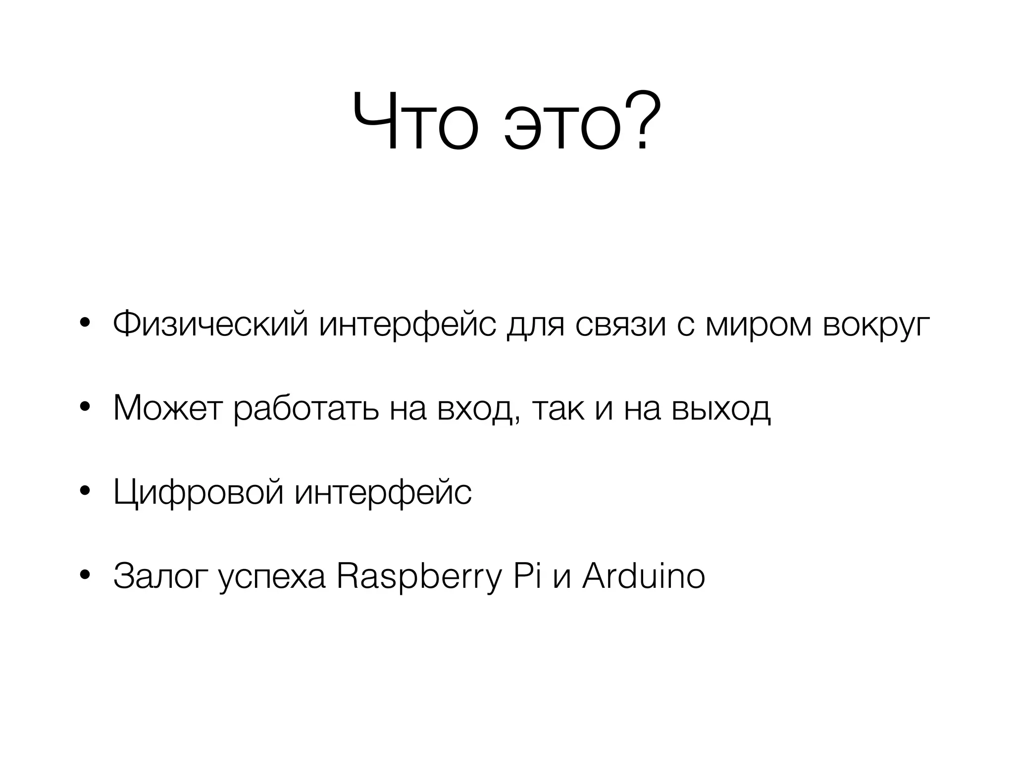 Что это?
• Физический интерфейс для связи с миром вокруг
• Может работать на вход, так и на выход
• Цифровой интерфейс
• Залог успеха Raspberry Pi и Arduino
 