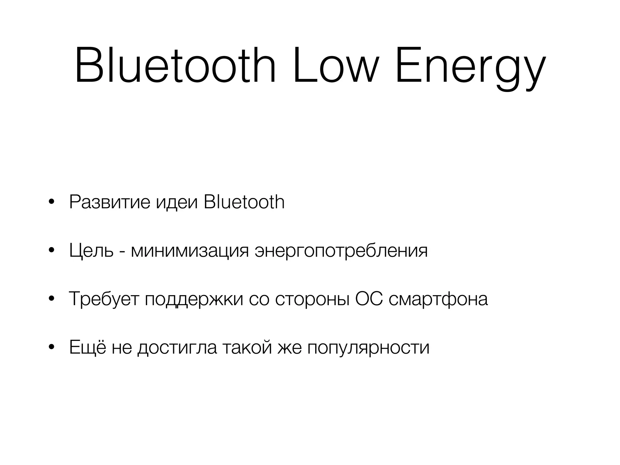 Bluetooth Low Energy
• Развитие идеи Bluetooth
• Цель - минимизация энергопотребления
• Требует поддержки со стороны ОС смартфона
• Ещё не достигла такой же популярности
 