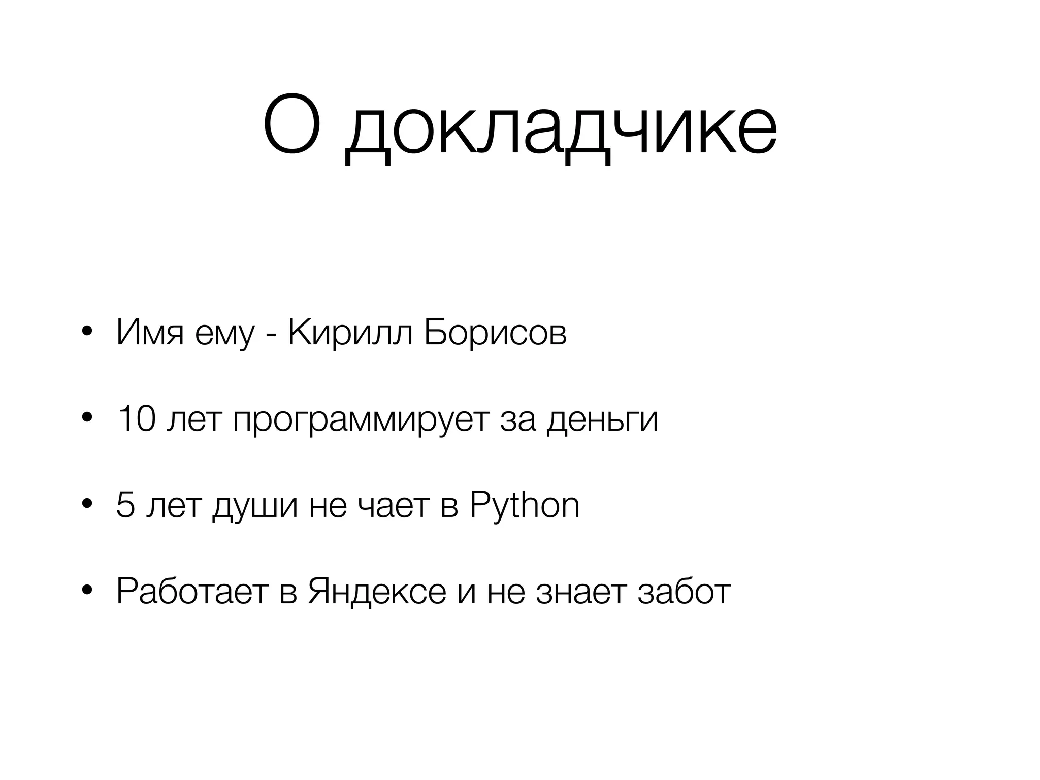 О докладчике
• Имя ему - Кирилл Борисов
• 10 лет программирует за деньги
• 5 лет души не чает в Python
• Работает в Яндексе и не знает забот
 