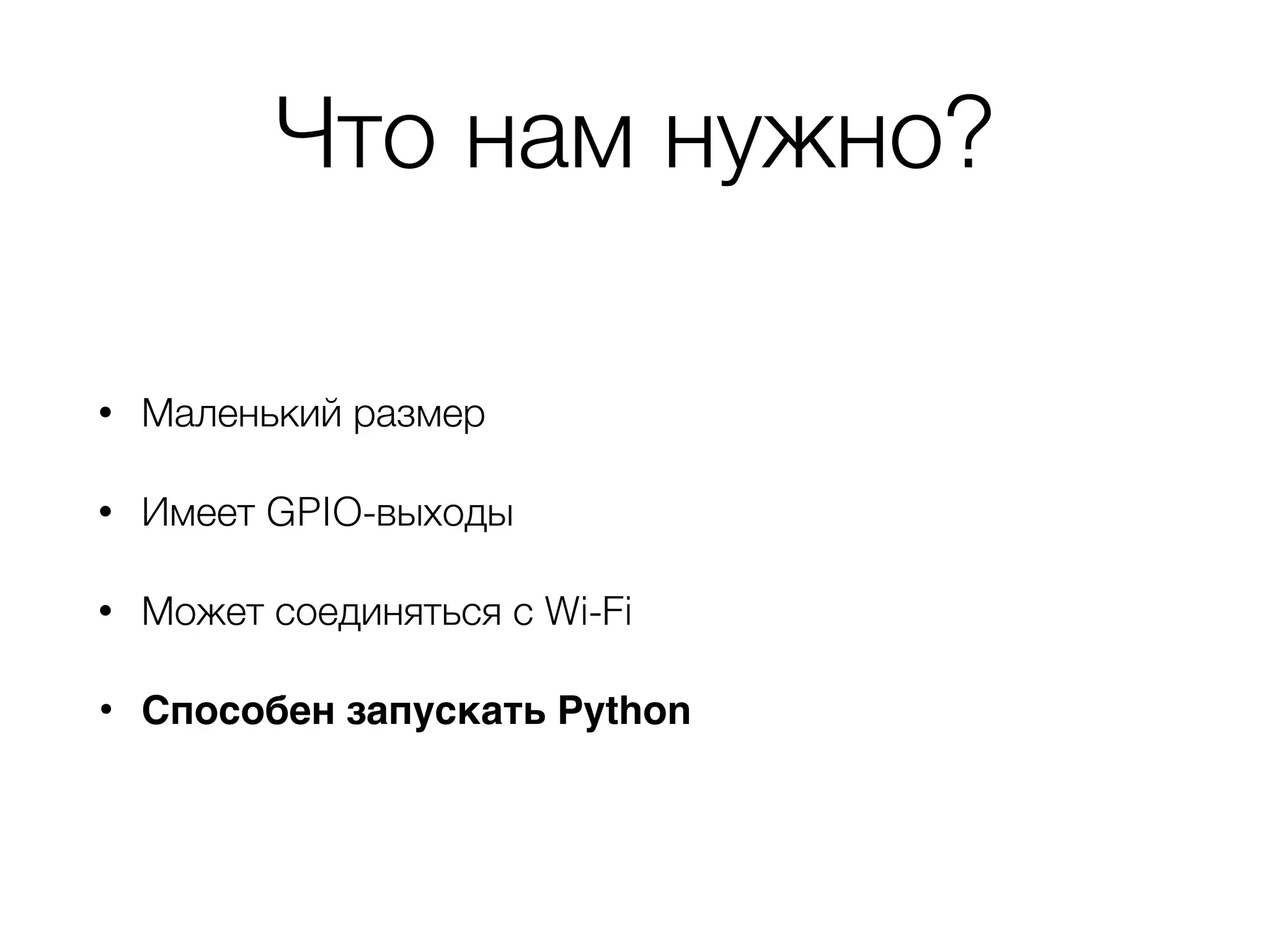 Что нам нужно?
• Маленький размер
• Имеет GPIO-выходы
• Может соединяться с Wi-Fi
• Способен запускать Python
 