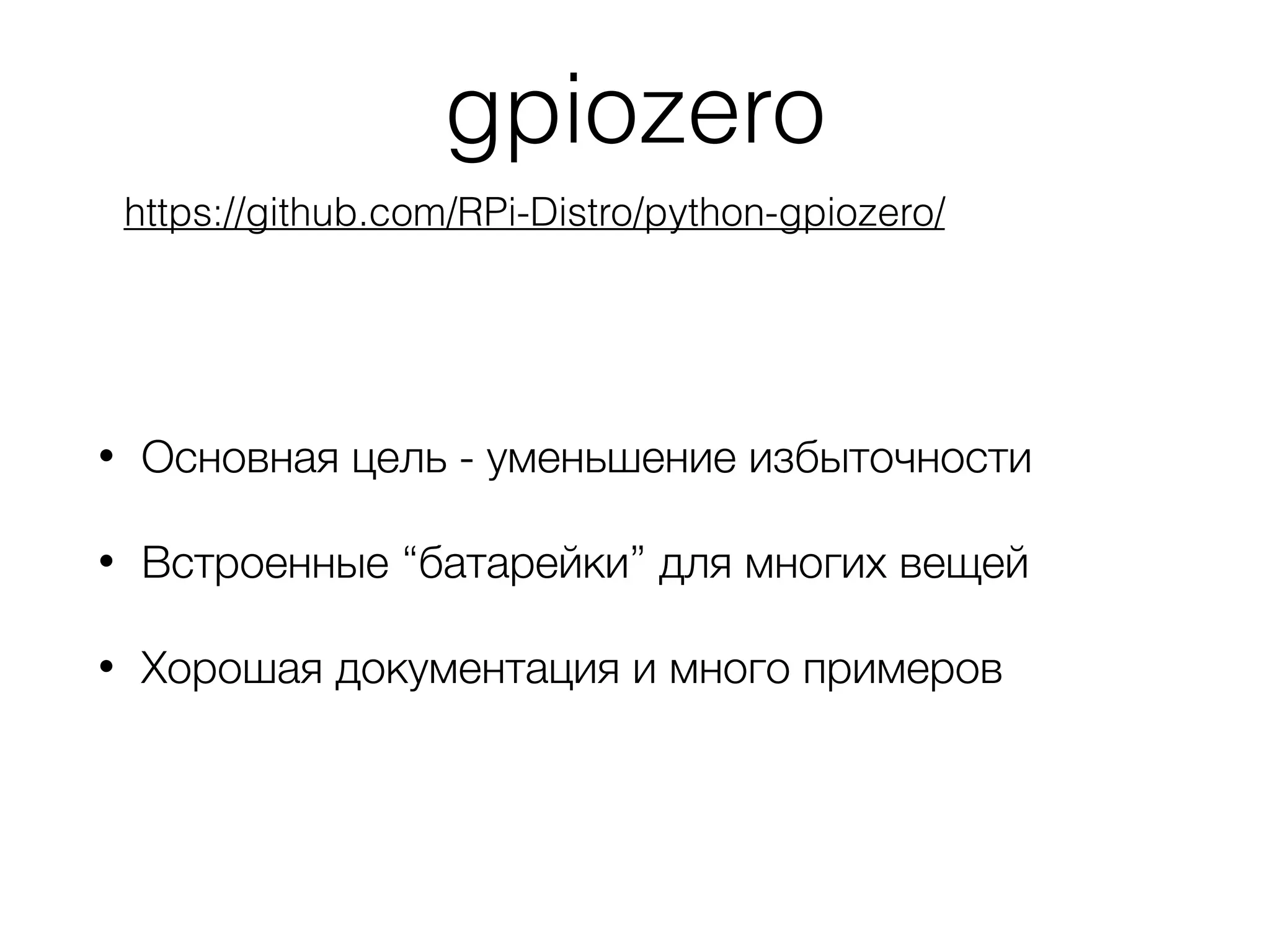 gpiozero
• Основная цель - уменьшение избыточности
• Встроенные “батарейки” для многих вещей
• Хорошая документация и много примеров
https://github.com/RPi-Distro/python-gpiozero/
 