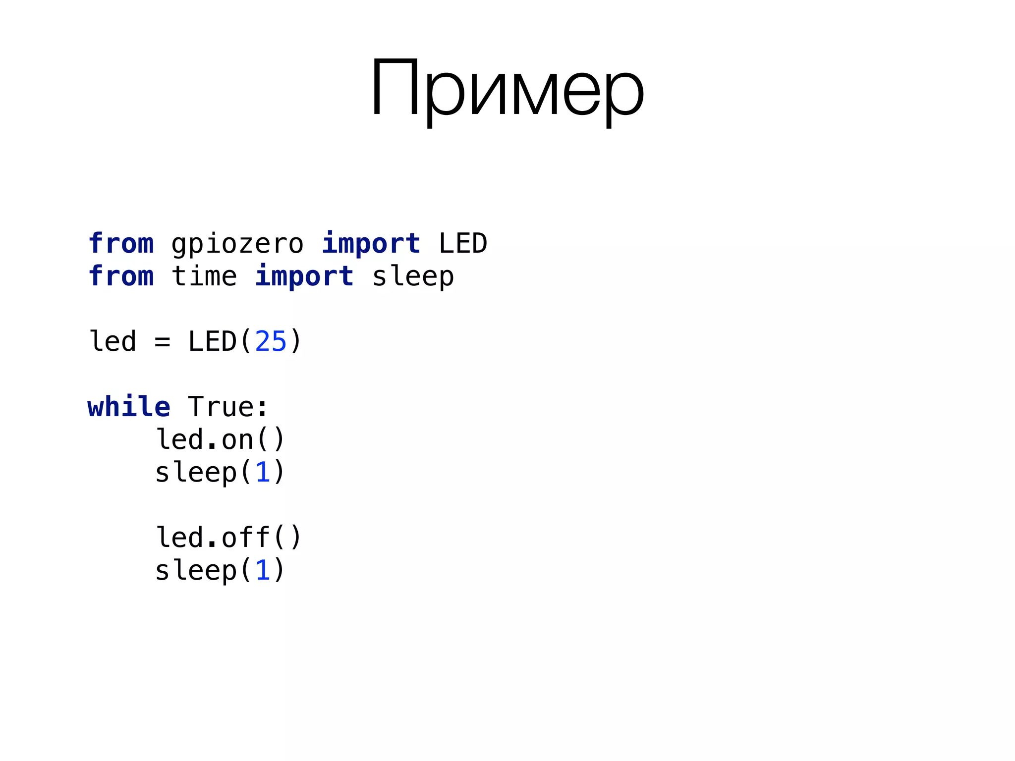 Пример
from gpiozero import LED
from time import sleep
led = LED(25)
while True: 
led.on()
sleep(1)
led.off()
sleep(1)
 