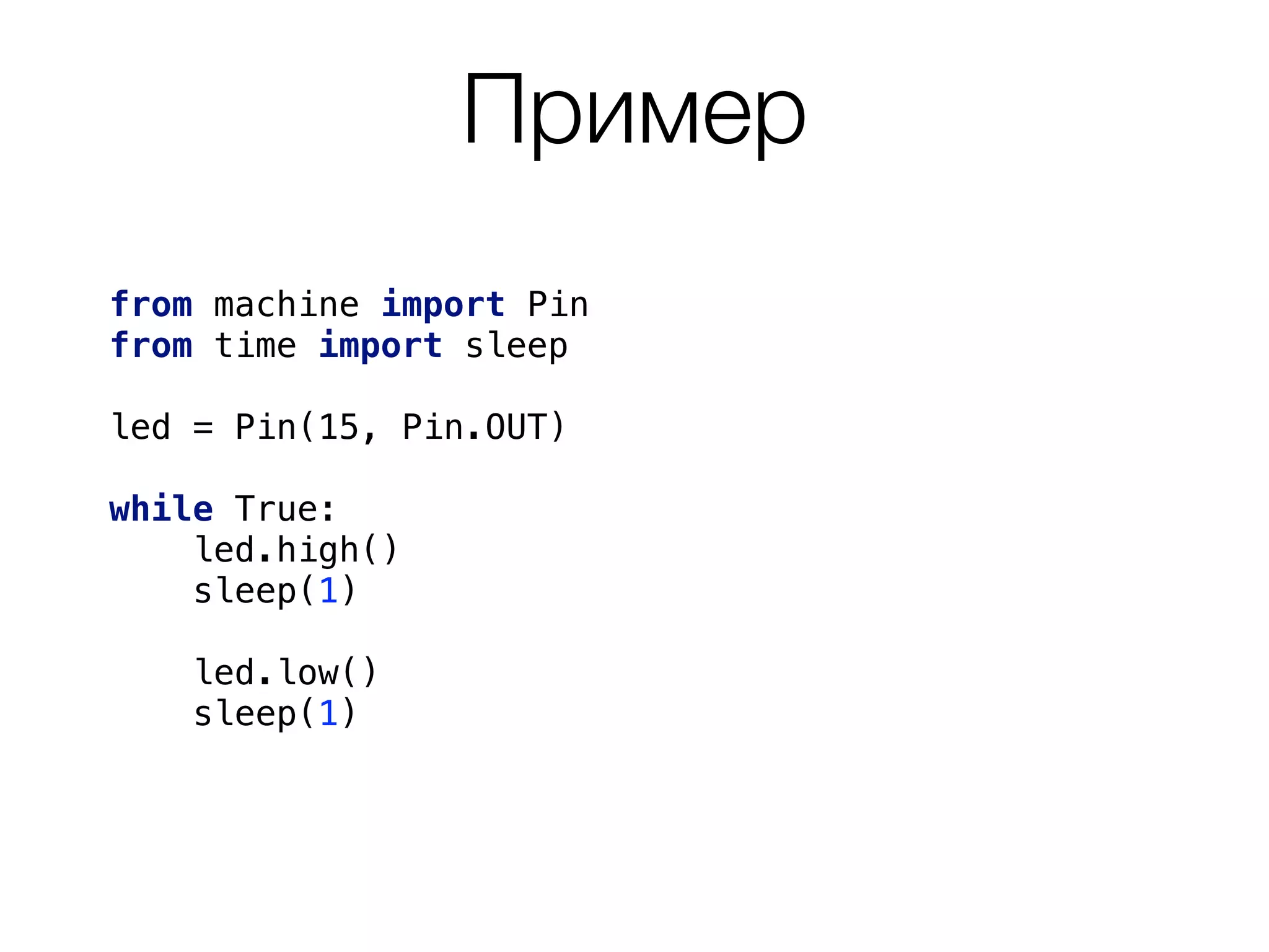 Пример
from machine import Pin
from time import sleep
led = Pin(15, Pin.OUT)
while True: 
led.high()
sleep(1)
led.low()
sleep(1)
 