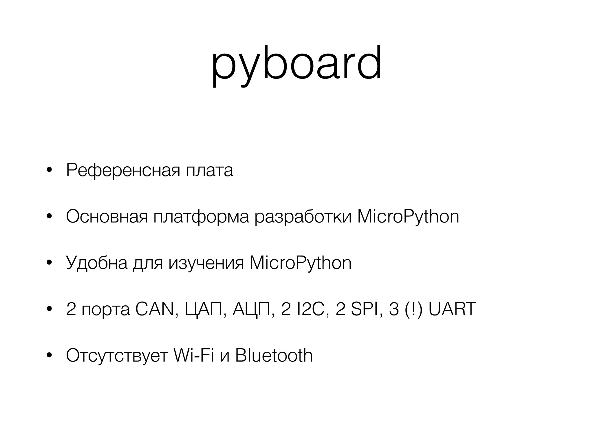 pyboard
• Референсная плата
• Основная платформа разработки MicroPython
• Удобна для изучения MicroPython
• 2 порта CAN, ЦАП, АЦП, 2 I2C, 2 SPI, 3 (!) UART
• Отсутствует Wi-Fi и Bluetooth
 