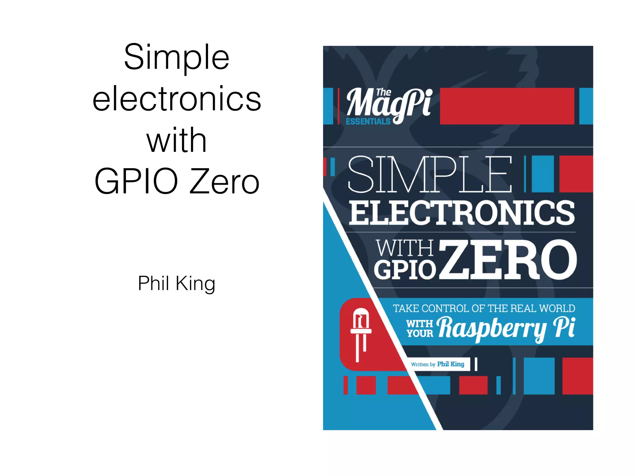 Simple
electronics
with
GPIO Zero
Phil King
 