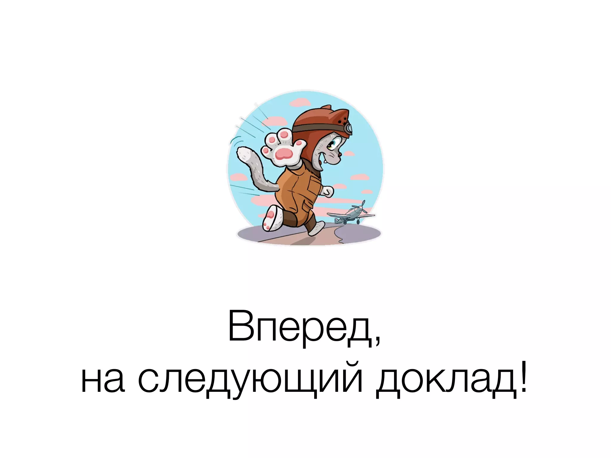 Вперед, 
на следующий доклад!
 