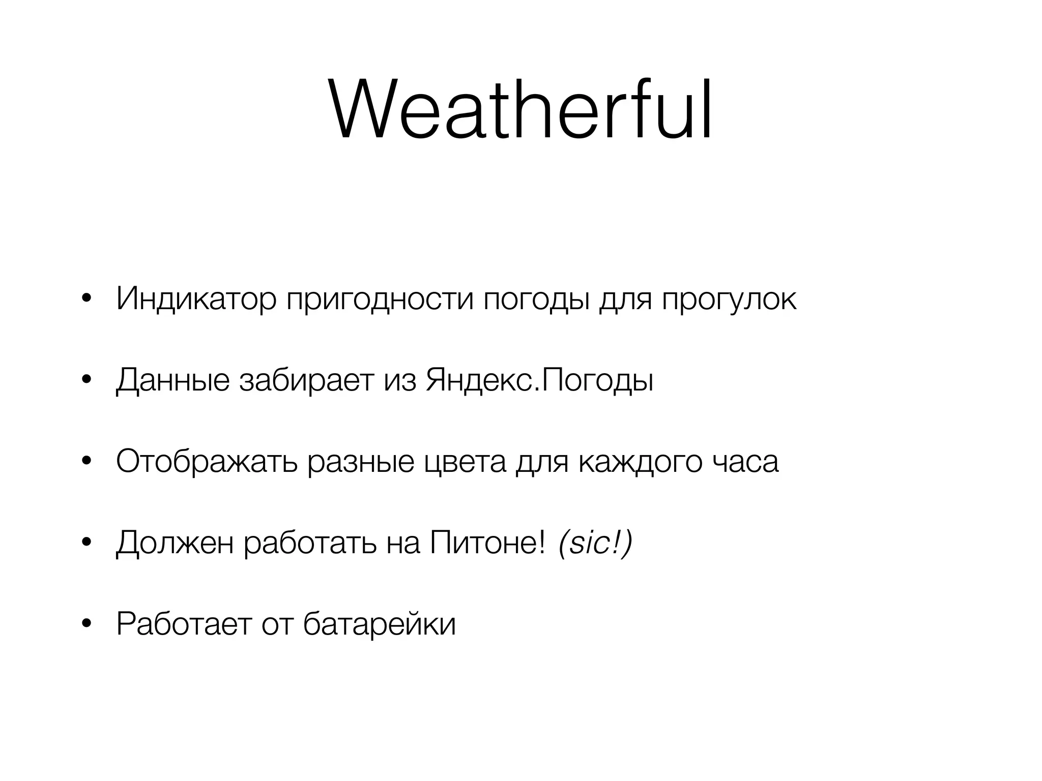 Weatherful
• Индикатор пригодности погоды для прогулок
• Данные забирает из Яндекс.Погоды
• Отображать разные цвета для каждого часа
• Должен работать на Питоне! (sic!)
• Работает от батарейки
 
