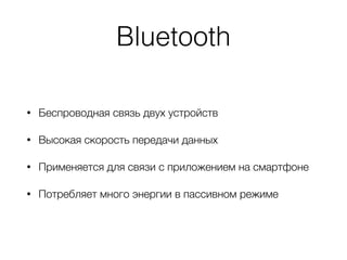 Bluetooth
• Беспроводная связь двух устройств
• Высокая скорость передачи данных
• Применяется для связи с приложением на смартфоне
• Потребляет много энергии в пассивном режиме
 