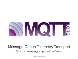 Message Queue Telemetry Transport
Простое решение для простой проблемы
Source: https://i-o-t.ru
 