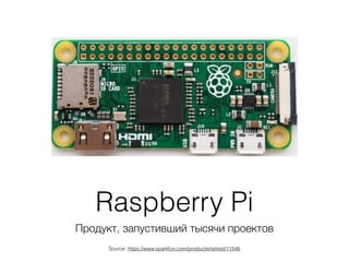 Raspberry Pi
Продукт, запустивший тысячи проектов
Source: https://www.sparkfun.com/products/retired/11546
 