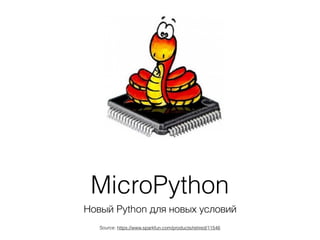 MicroPython
Новый Python для новых условий
Source: https://www.sparkfun.com/products/retired/11546
 