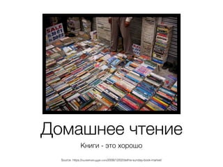 Домашнее чтение
Книги - это хорошо
Source: https://ourdelhistruggle.com/2008/12/02/delhis-sunday-book-market/
 