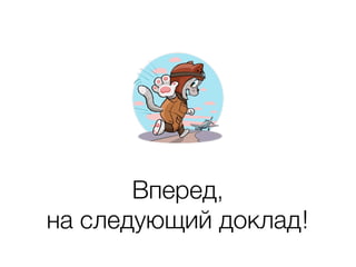 Вперед, 
на следующий доклад!
 