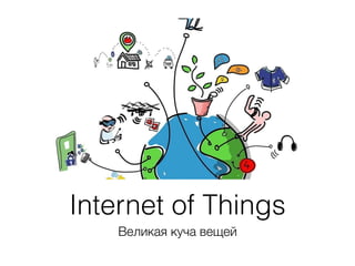Internet of Things
Великая куча вещей
 