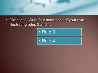 • Directions: Write four sentences of your own
illustrating rules 3 and 4.
• Rule 3
• Rule 4
 
