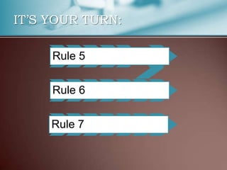 IT’S YOUR TURN:
Rule 5
Rule 6
Rule 7
 