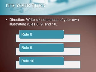 • Direction: Write six sentences of your own
illustrating rules 8, 9, and 10.
IT’S YOUR TURN
Rule 8
Rule 9
Rule 10
 