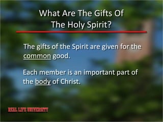 What Are The Gifts Of
       The Holy Spirit?

The gifts of the Spirit are given for the
common good.

Each member is an important part of
the body of Christ.
 