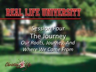 Session Four
   The Journey
Our Roots, Journey, And
Where We Came From
 
