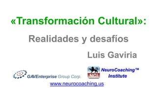 «Transformación Cultural»:
   Realidades y desafíos
                    Luis Gaviria


       www.neurocoaching.us
 
