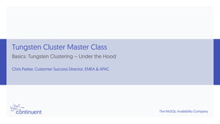 The MySQL Availability Company
Tungsten Cluster Master Class
Basics: Tungsten Clustering – Under the Hood
Chris Parker, Customer Success Director, EMEA & APAC
 