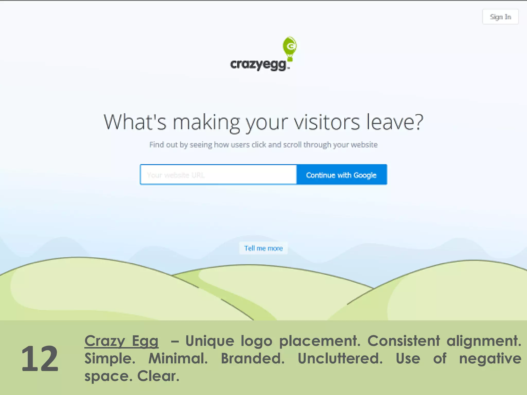 12
Crazy Egg – Unique logo placement. Consistent alignment.
Simple. Minimal. Branded. Uncluttered. Use of negative
space. Clear.
 