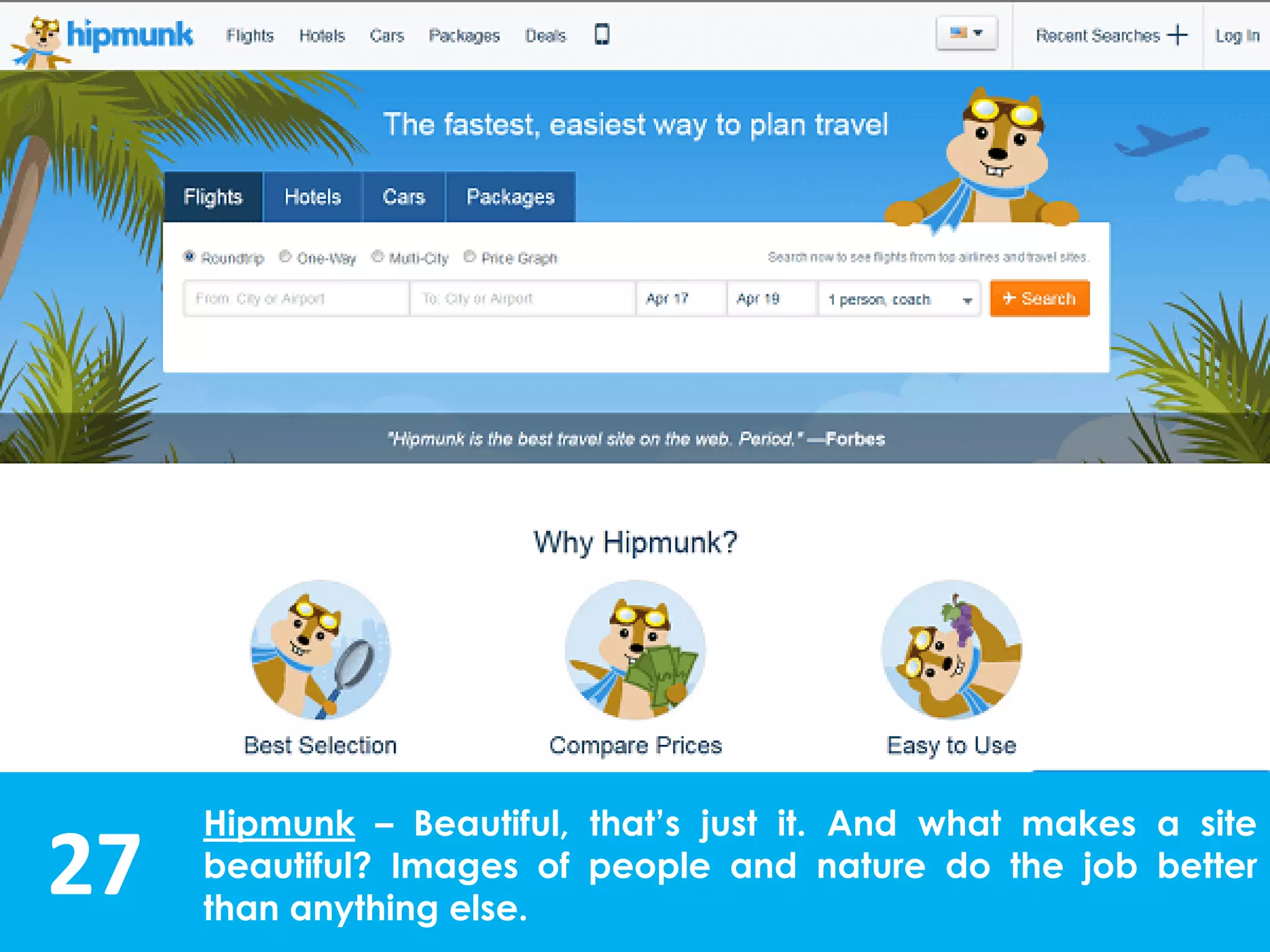 27
Hipmunk – Beautiful, that’s just it. And what makes a site
beautiful? Images of people and nature do the job better
than anything else.
 
