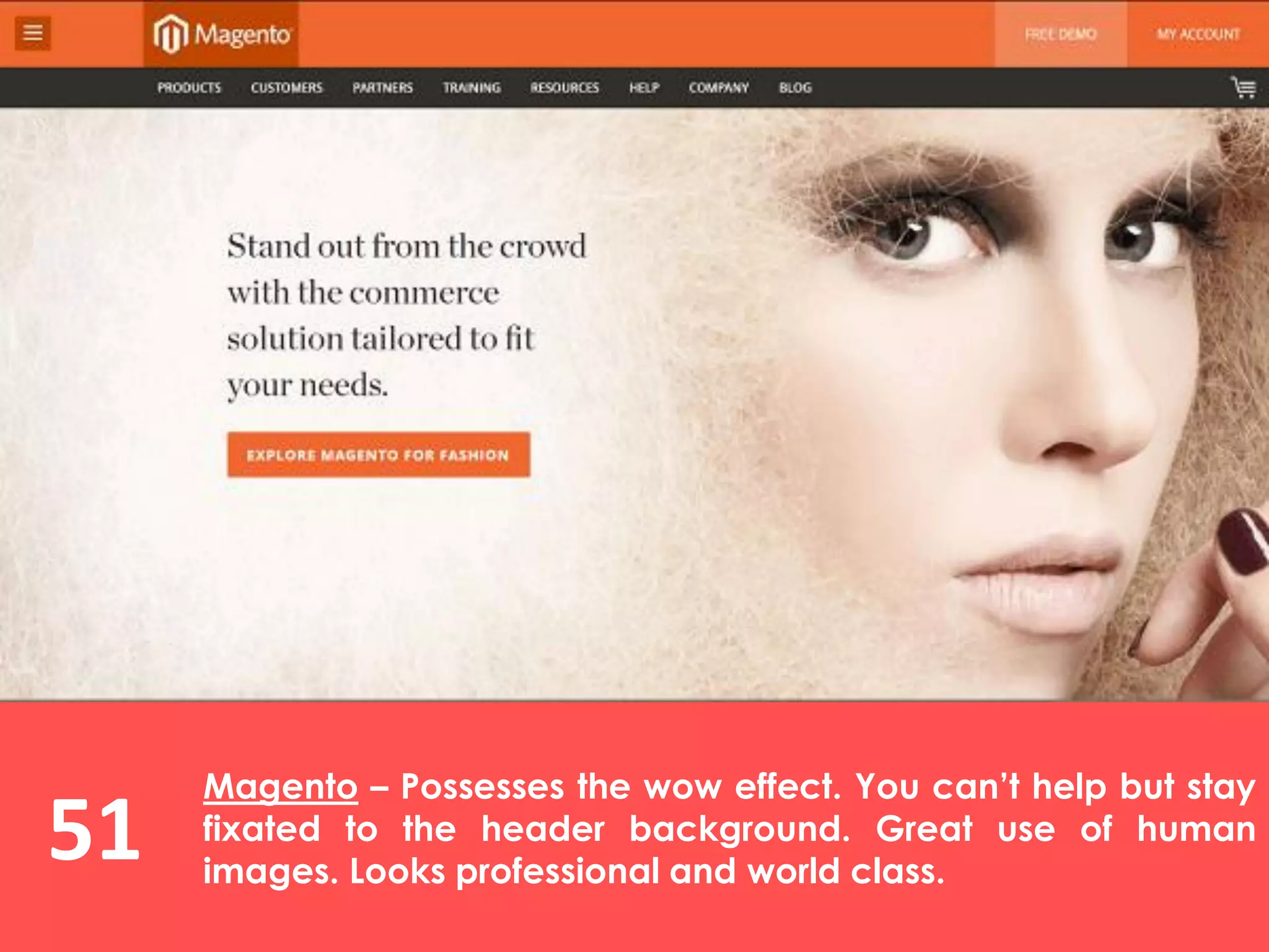 51
Magento – Possesses the wow effect. You can’t help but stay
fixated to the header background. Great use of human
images. Looks professional and world class.
 