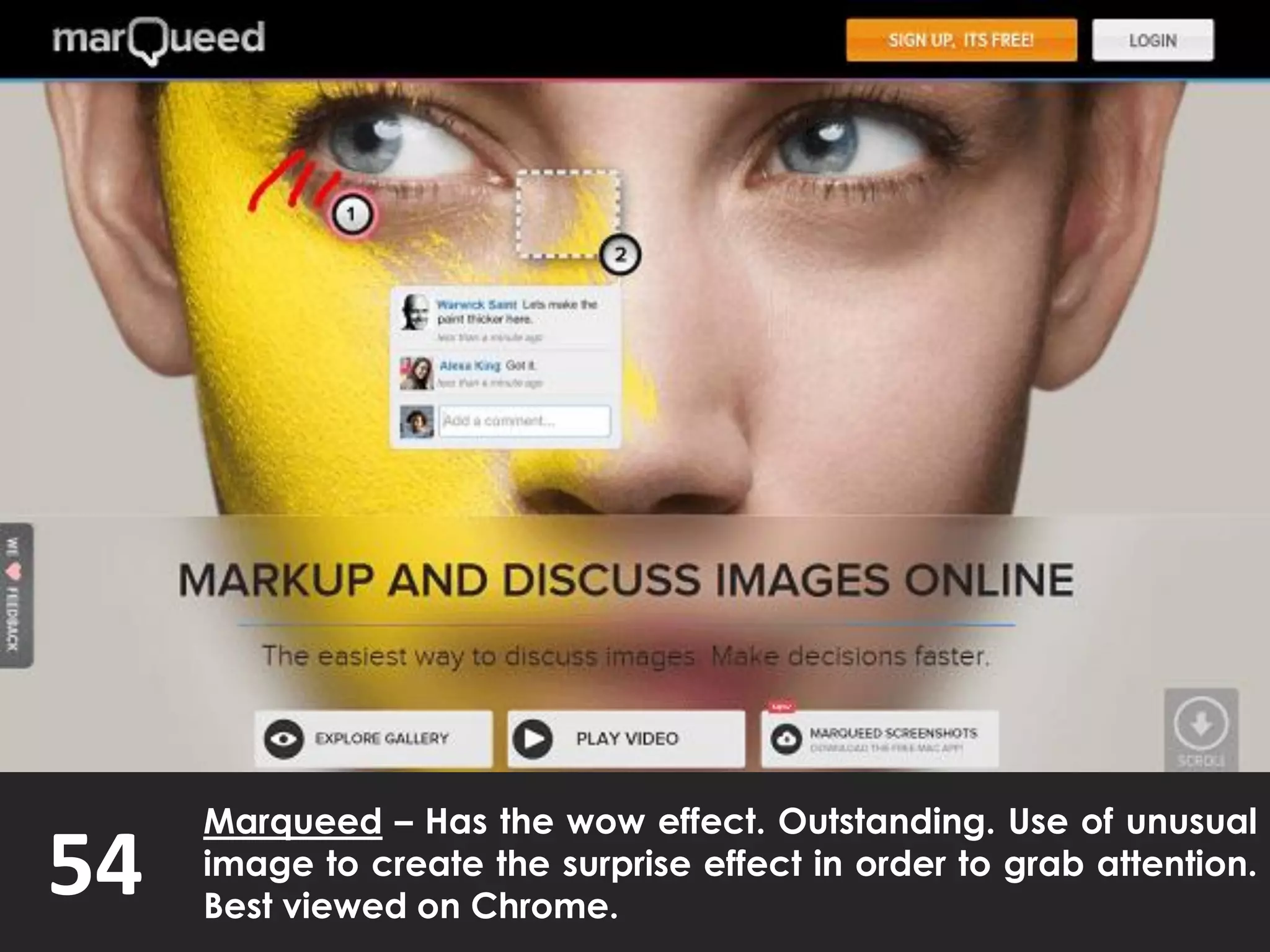 54
Marqueed – Has the wow effect. Outstanding. Use of unusual
image to create the surprise effect in order to grab attention.
Best viewed on Chrome.
 