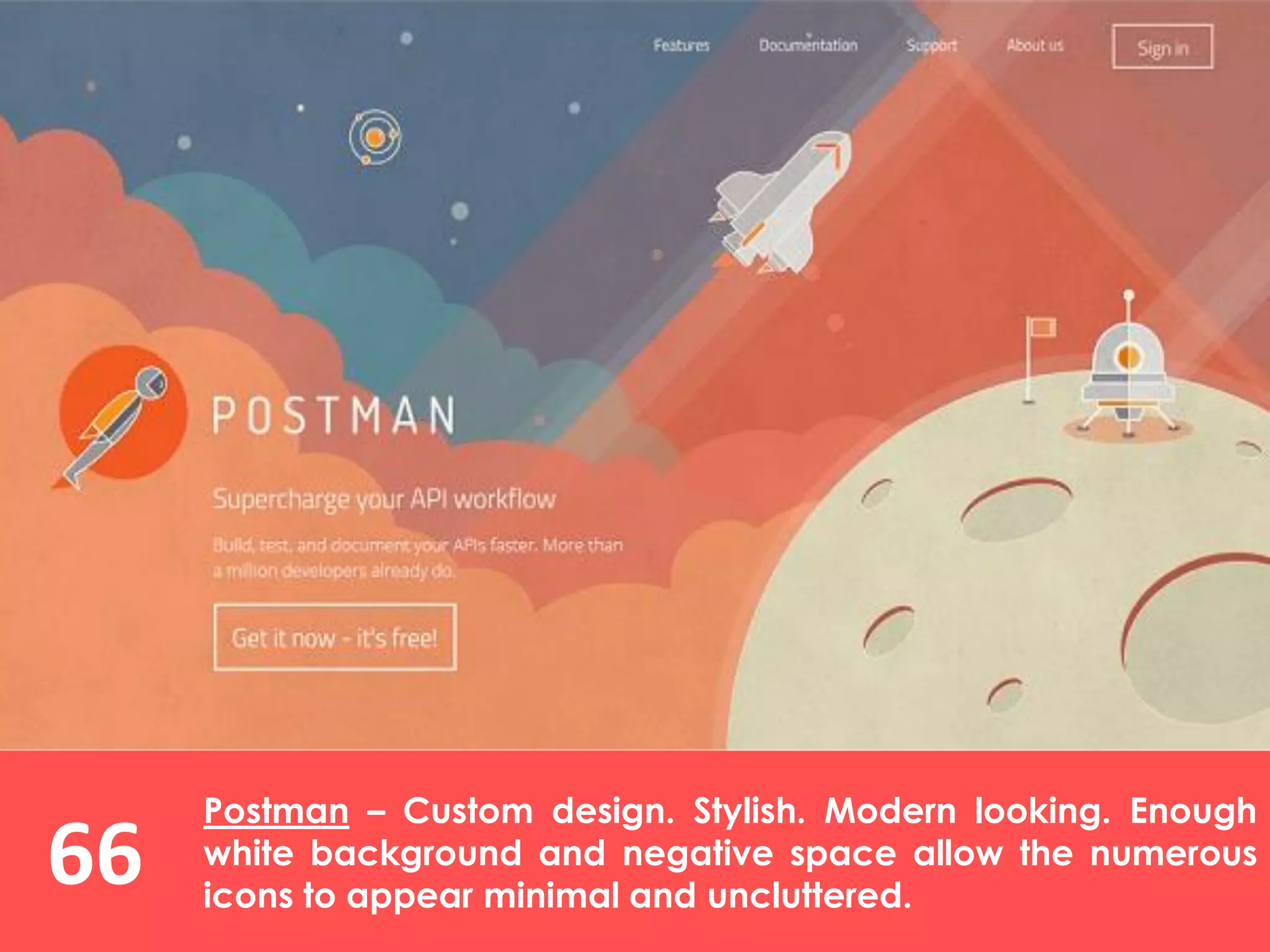 66
Postman – Custom design. Stylish. Modern looking. Enough
white background and negative space allow the numerous
icons to appear minimal and uncluttered.
 
