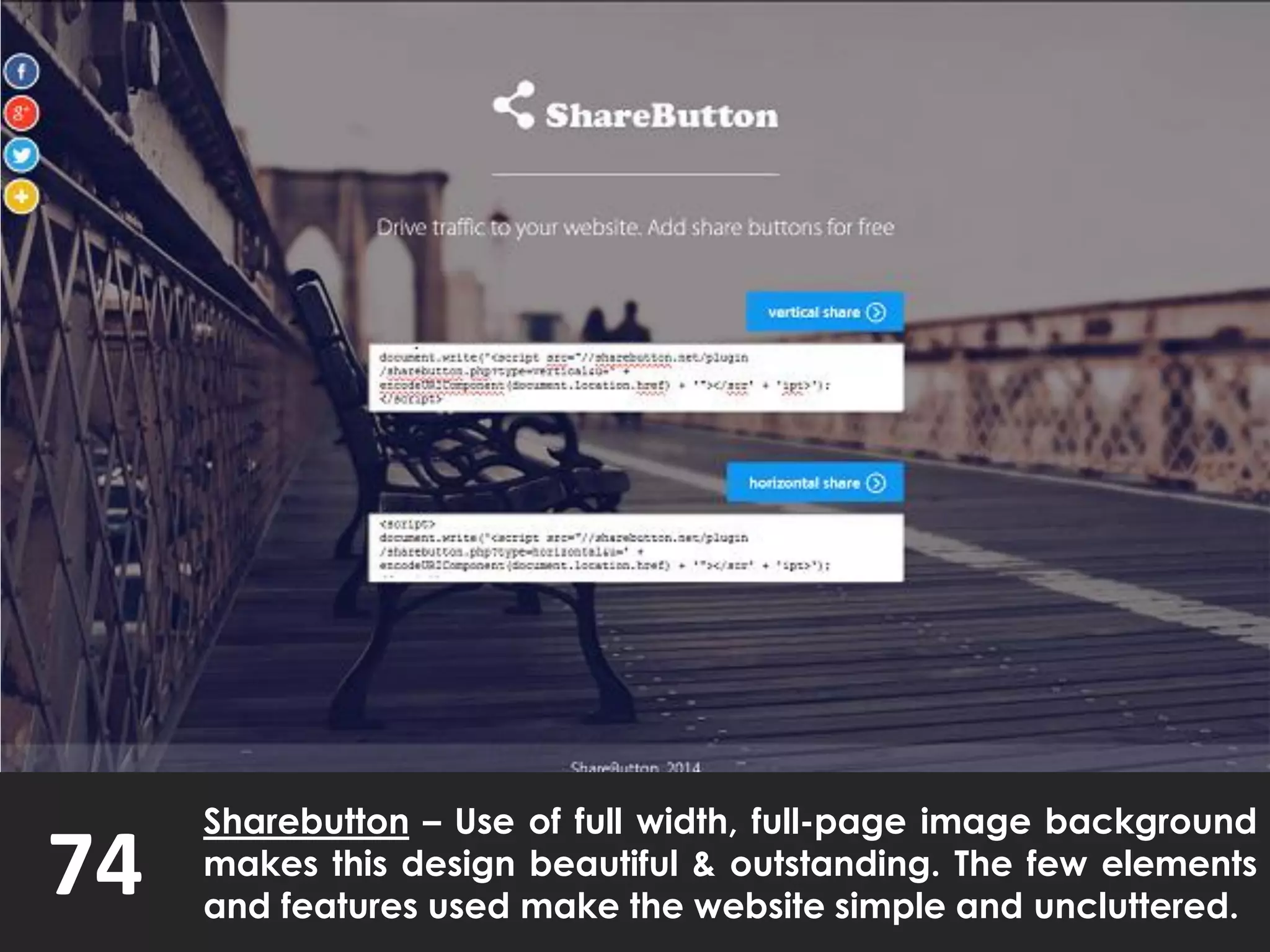 74
Sharebutton – Use of full width, full-page image background
makes this design beautiful & outstanding. The few elements
and features used make the website simple and uncluttered.
 