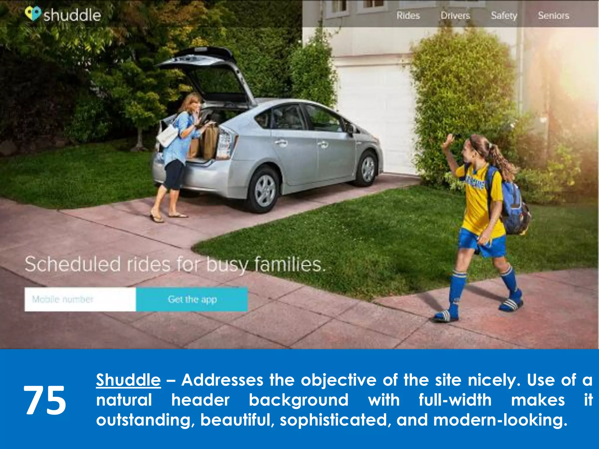 75
Shuddle – Addresses the objective of the site nicely. Use of a
natural header background with full-width makes it
outstanding, beautiful, sophisticated, and modern-looking.
 