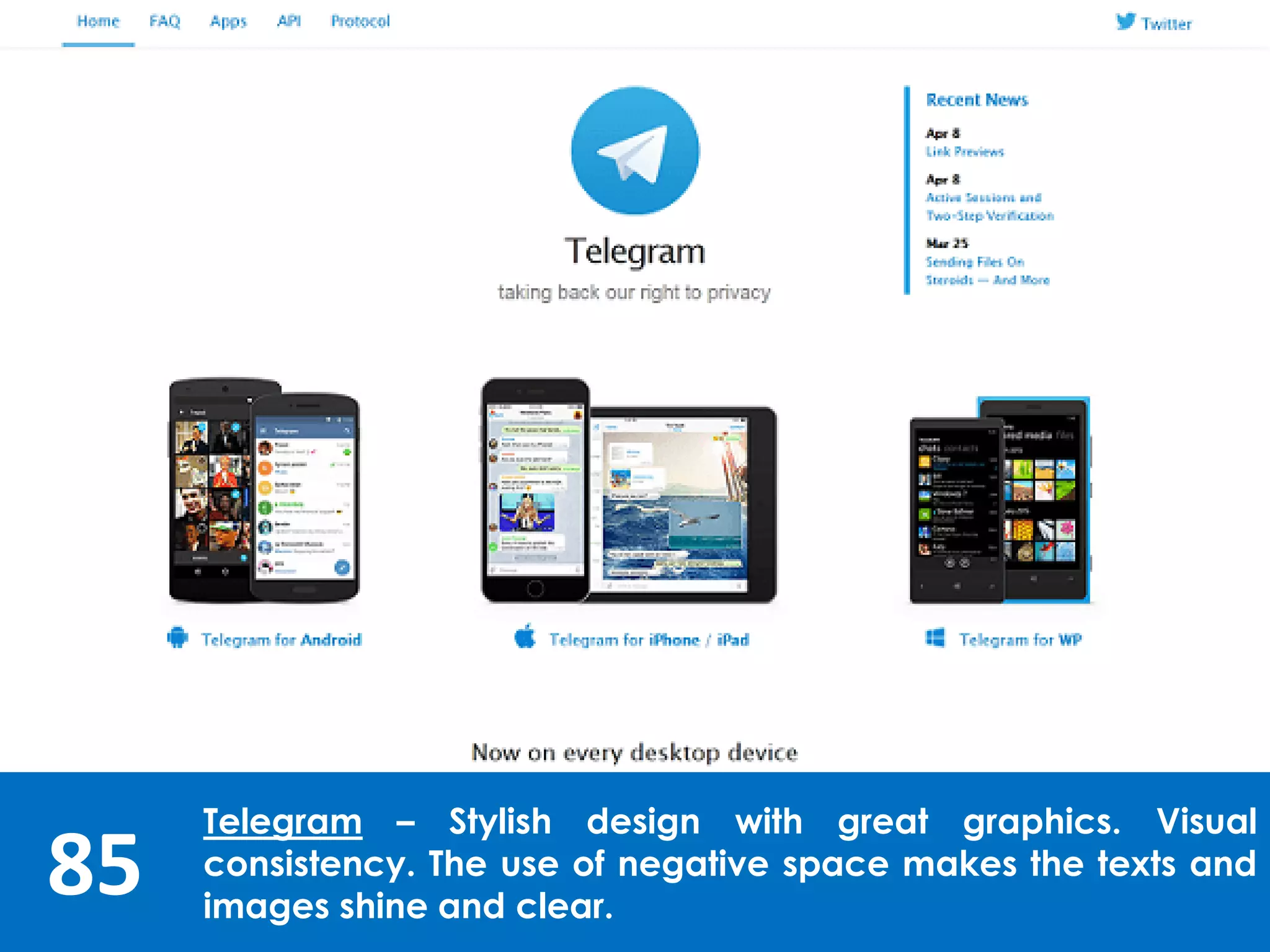 85
Telegram – Stylish design with great graphics. Visual
consistency. The use of negative space makes the texts and
images shine and clear.
 