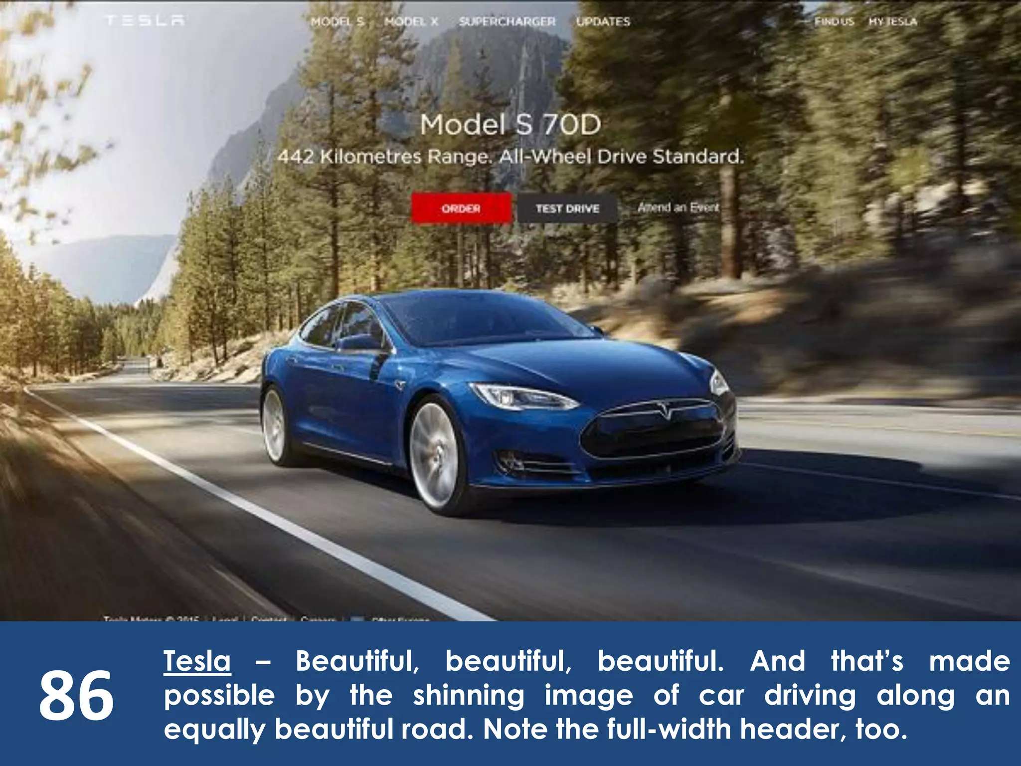 86
Tesla – Beautiful, beautiful, beautiful. And that’s made
possible by the shinning image of car driving along an
equally beautiful road. Note the full-width header, too.
 