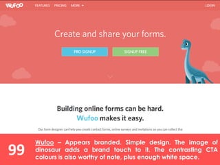 99
Wufoo – Appears branded. Simple design. The image of
dinosaur adds a brand touch to it. The contrasting CTA
colours is also worthy of note, plus enough white space.
 