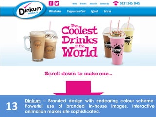 13
Dinkum – Branded design with endearing colour scheme.
Powerful use of branded in-house images. Interactive
animation makes site sophisticated.
 