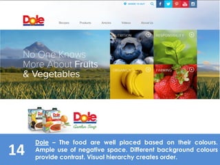 14
Dole – The food are well placed based on their colours.
Ample use of negative space. Different background colours
provide contrast. Visual hierarchy creates order.
 