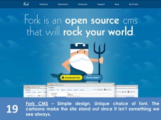 19
Fork CMS – Simple design. Unique choice of font. The
cartoons make the site stand out since it isn’t something we
see always.
 