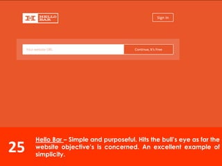 25
Hello Bar – Simple and purposeful. Hits the bull’s eye as far the
website objective’s is concerned. An excellent example of
simplicity.
 