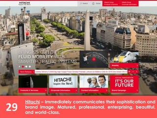 29
Hitachi – Immediately communicates their sophistication and
brand image. Matured, professional, enterprising, beautiful,
and world-class.
 