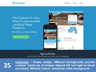 35
Instapage – Simple design. Different backgrounds provide
contrast. Good use of images aligned left and right to break
monotony. Minimal colours. Adequate white background.
 