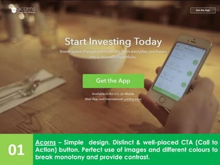 01
Acorns – Simple design. Distinct & well-placed CTA (Call to
Action) button. Perfect use of images and different colours to
break monotony and provide contrast.
 