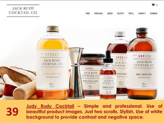 39
Judy Rudy Cocktail – Simple and professional. Use of
beautiful product images. Just two scrolls. Stylish. Use of white
background to provide contrast and negative space.
 