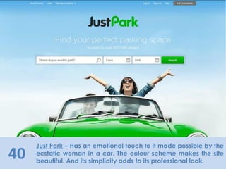 40
Just Park – Has an emotional touch to it made possible by the
ecstatic woman in a car. The colour scheme makes the site
beautiful. And its simplicity adds to its professional look.
 