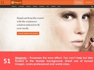 51
Magento – Possesses the wow effect. You can’t help but stay
fixated to the header background. Great use of human
images. Looks professional and world class.
 