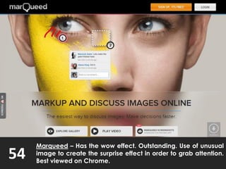54
Marqueed – Has the wow effect. Outstanding. Use of unusual
image to create the surprise effect in order to grab attention.
Best viewed on Chrome.
 