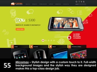55
Micromax – Stylish design with a custom touch to it. Full-width
background images and the stylish way they are designed
makes this a top-class design job.
 